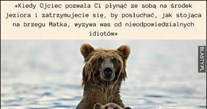 Kiedy ojciec pozwala Ci płynąć ze sobą na środek jeziora i ...