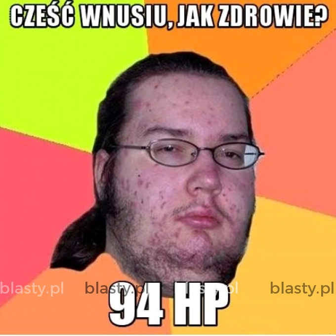 Cześć wnusiu jak zdrowie ?