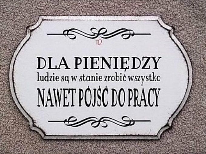 Dla pieniędzy ludzie są w stanie zrobić wszystko, nawet pójść do pracy