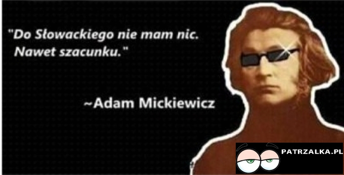 Do Słowackiego nie mam nic - nawet szacunku