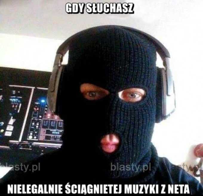 Gdy słuchasz nielegalnie ściągnietej muzyki z neta