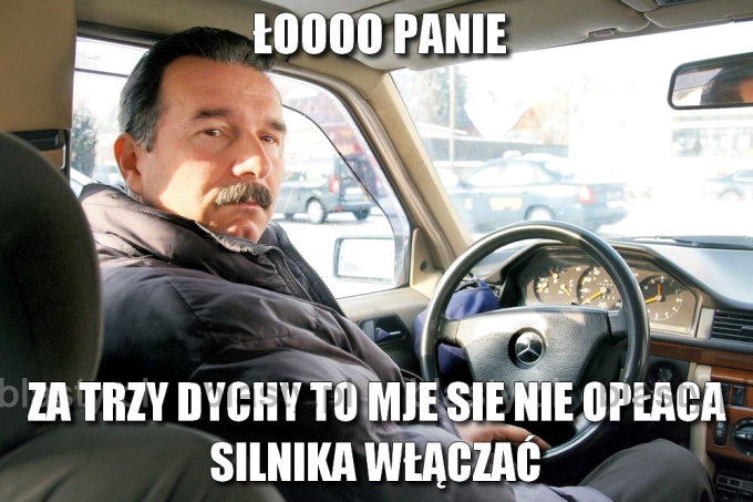 Łooo Panie za trzy dychy to mje się nie opłaca silnika włączać