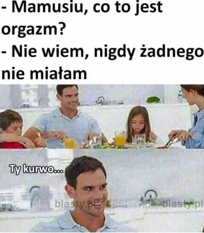 Mamusiu co to jest orgazm ?