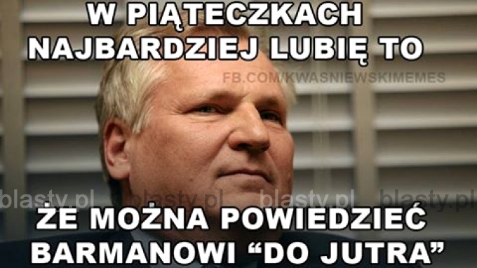 W piąteczek najbardziej lubię to, że można powiedzieć barmanowi do jutra