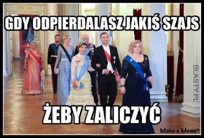 Gdy odpierd... jakiś szajs żeby zaliczyć