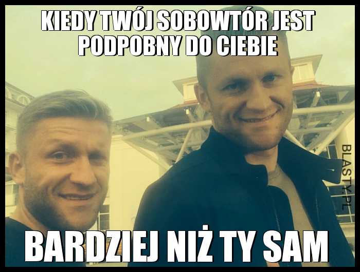 Kiedy Twój sobowtór jest podpobny do Ciebie bardziej niż Ty sam