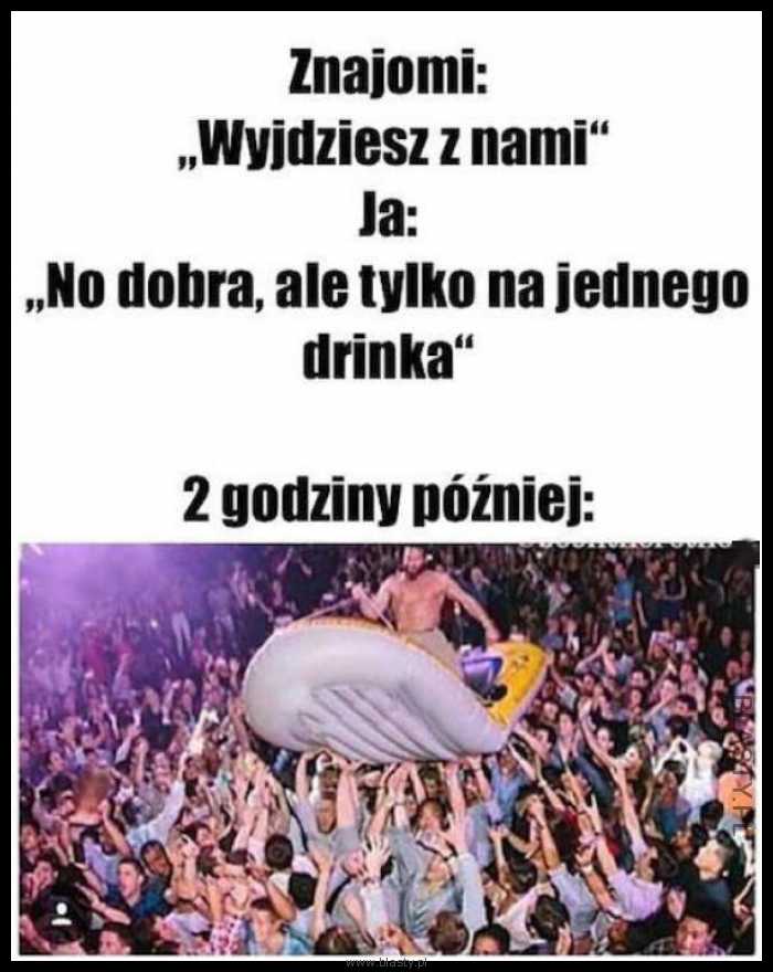 Kiedy wychodzisz na jednego drinka