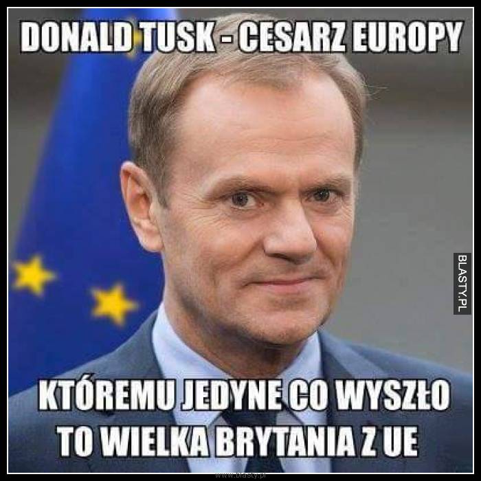 Donald Tusk - cesarz europy któremu jedyne co wyszło to wielka brytania z UE