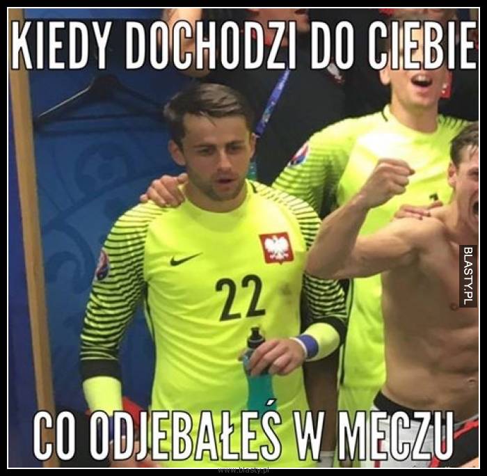 Kiedy dochodzi do Ciebie co odjebałeś w meczu