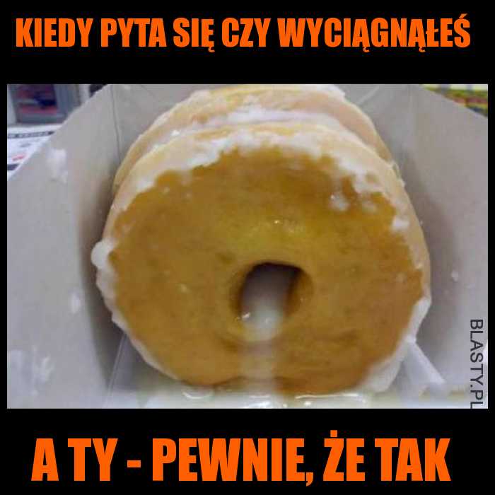 kiedy pyta się czy wyciągnąłeś