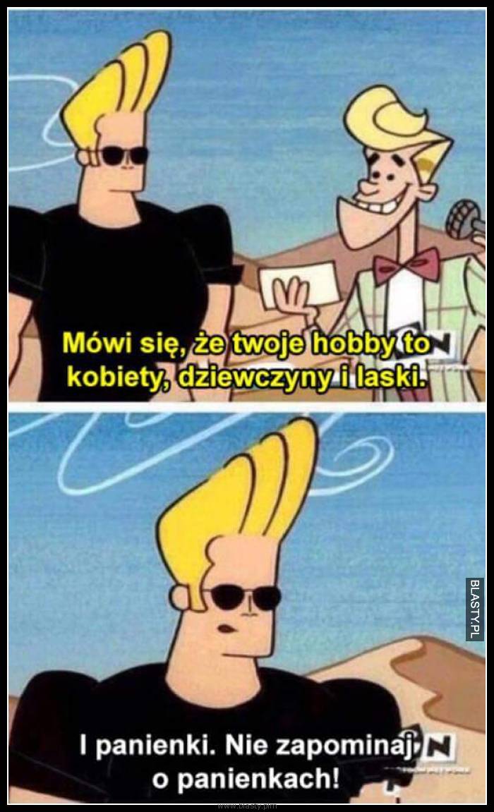 Mówią że twoje hobby to kobiety, dziewczyny i laski