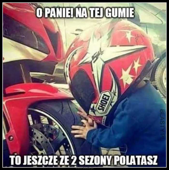 O Panie na tej gumie to jeszcze ze 2 sezony polatasz