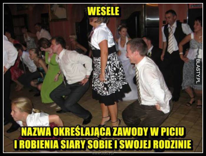 Wesele nazwa określająca zawody w piciu i robienia siary sobie i swojej rodzinie