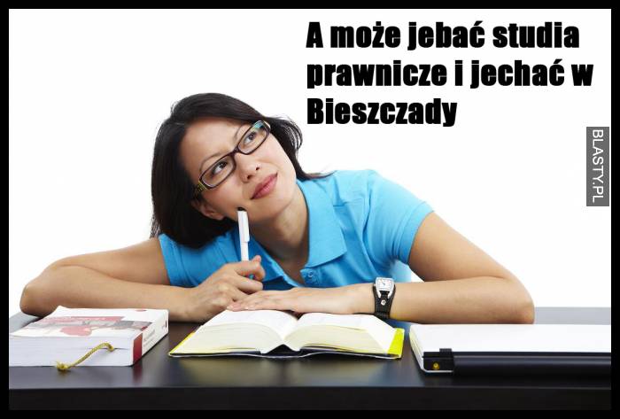 A może jebać studia prawnicze i jechać w Bieszczady