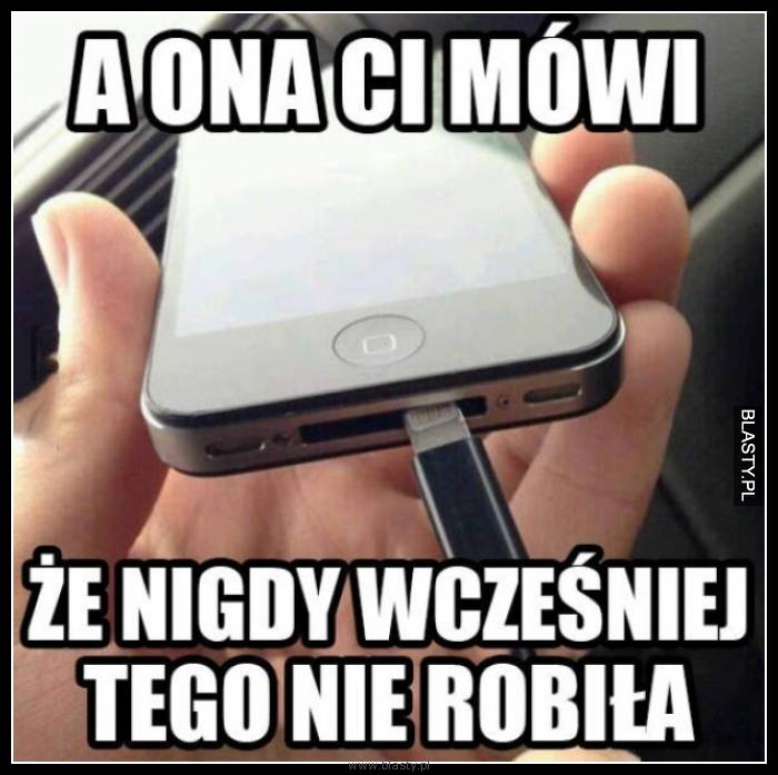 A ona Ci mówi, że nigdy wcześniej tego nie robiła