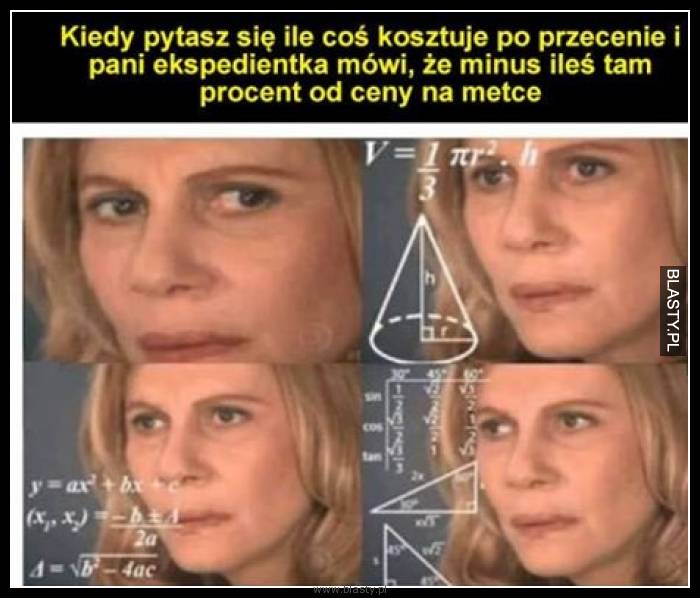 Kiedy pytasz się ile coś kosztuje po przecenie i pani ekspedientka, mówi, że minus ileś tam