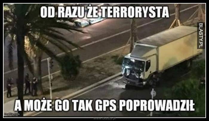 Od razu terrorysta a może go tak GPS pokierował