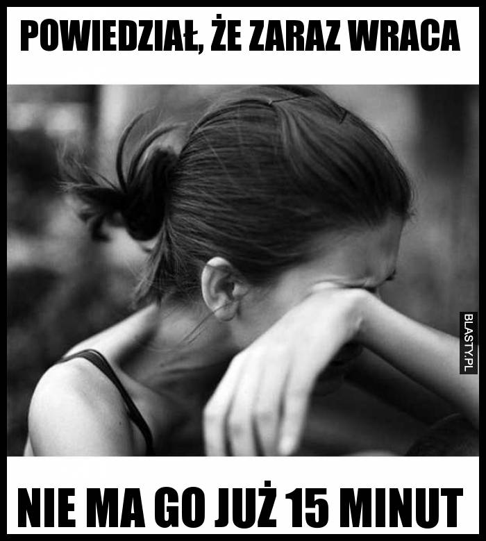 Powiedział, że zaraz wraca