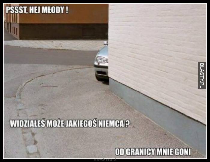 Psst hej młody - widziałeś może jakiegoś niemca ?