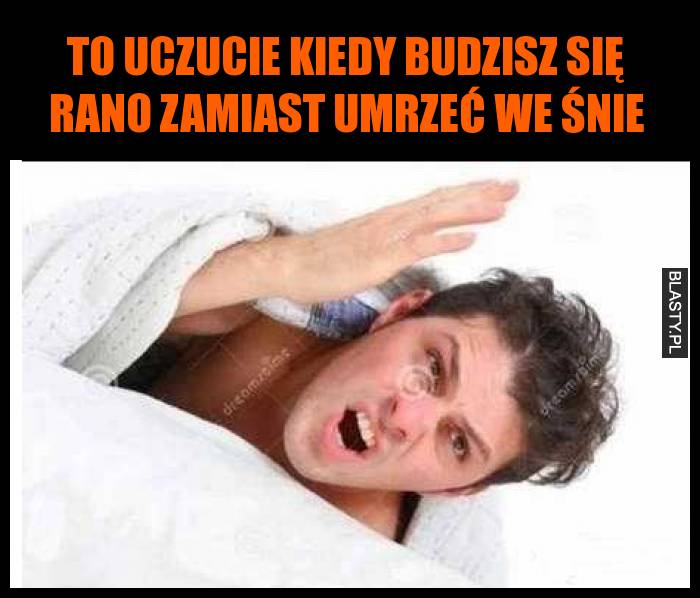 To uczucie kiedy budzisz się rano zamiast umrzeć we śnie