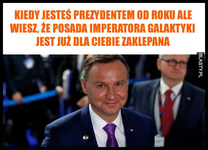 Kiedy jesteś prezydentem od roku ale wiesz, że posada imperatora galaktyki jest już dla Ciebie zaklepana