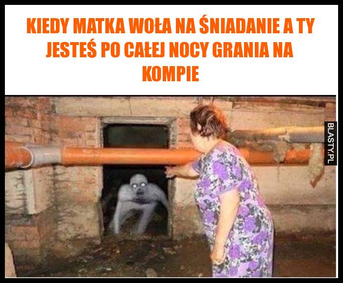 Kiedy matka woła na śniadanie a Ty jesteś po całej nocy grania na kompie