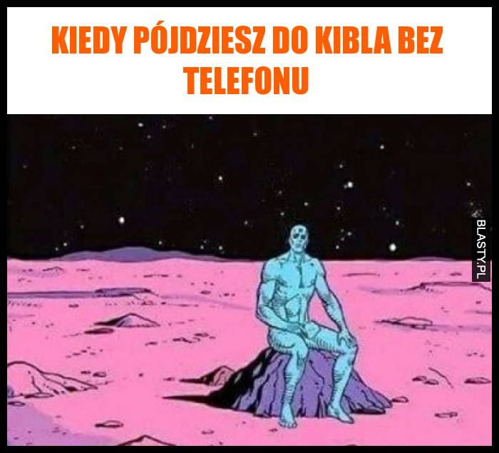 Kiedy pójdziesz do kibla bez telefonu