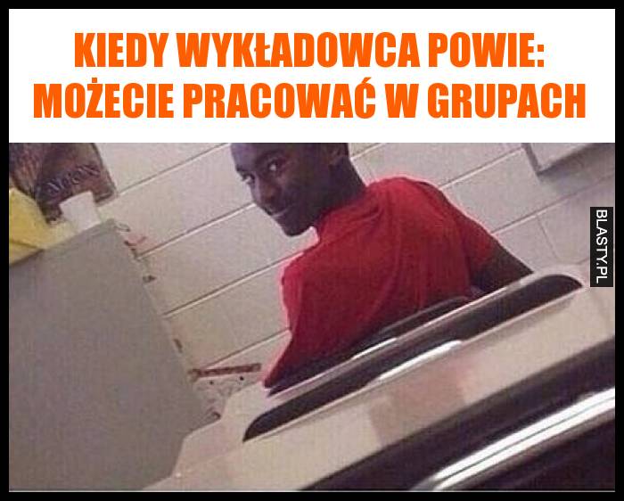 Kiedy wykładowca powie: Możecie pracować w grupach