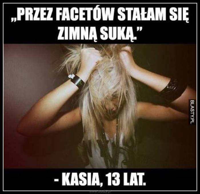 Przez facetów stałam się zimną suką - Kasia 13 lat