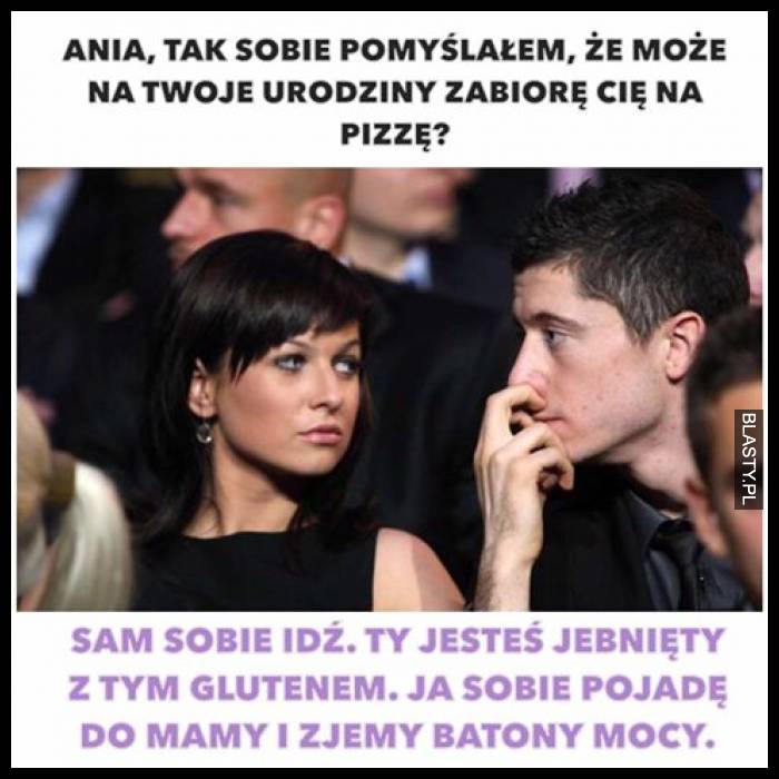 Ania tak sobie pomyślałem, że może na Twoje urodziny zabiorę Cie na pizze