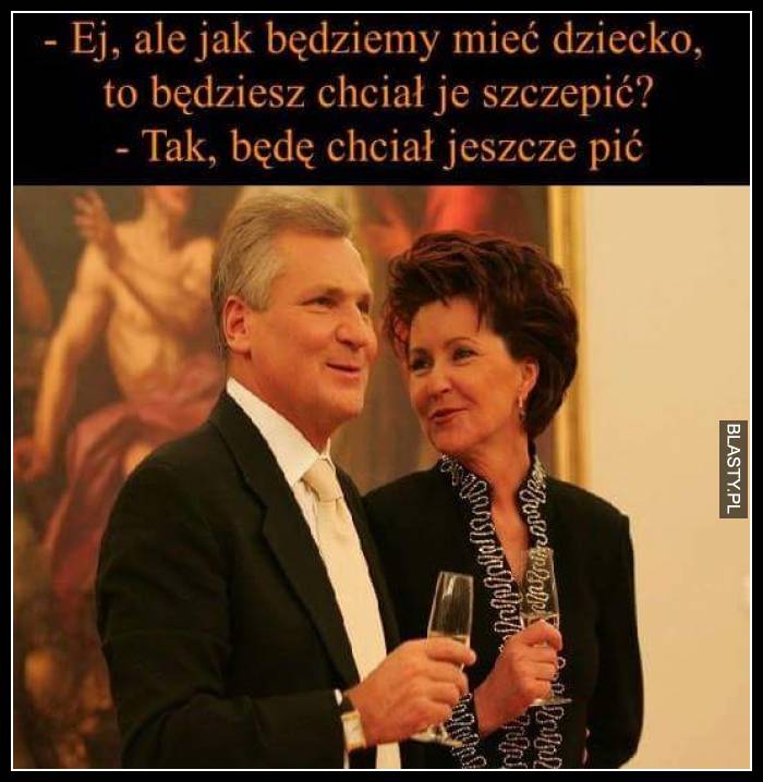 Ej ale jak będziesz miał jeszcze dziecko to będziesz je chciał je szczepić