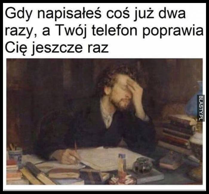 Gdy napisałeś coś już dwa razy a Twój telefon poprawia Cię jeszcze raz