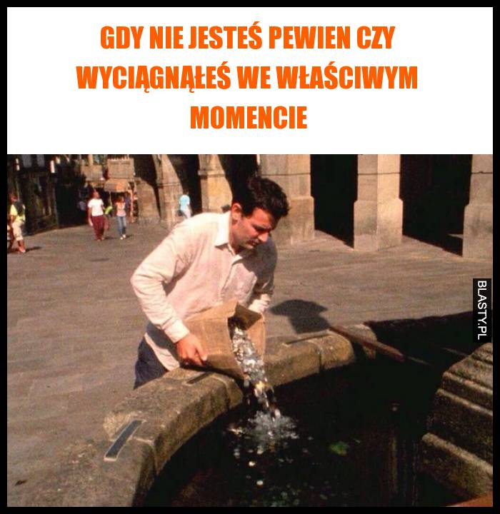 Gdy nie jesteś pewien czy wyciągnąłeś we właściwym momencie