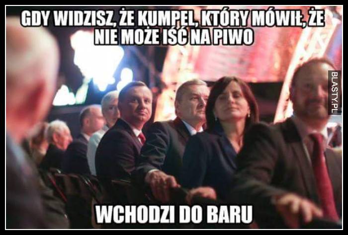 Gdy widzisz, że kumpel, który nie może iść na piwo wchodzi do baru