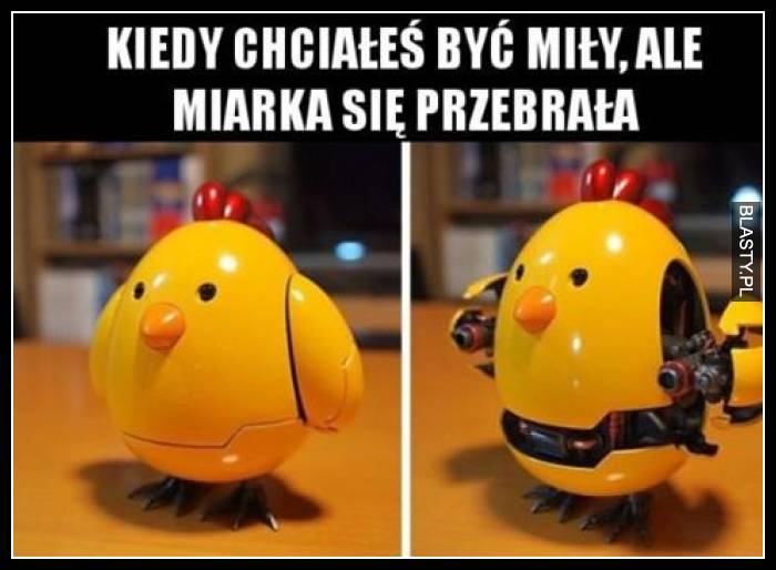 Kiedy chciałeś być miły ale miarka się przebrała