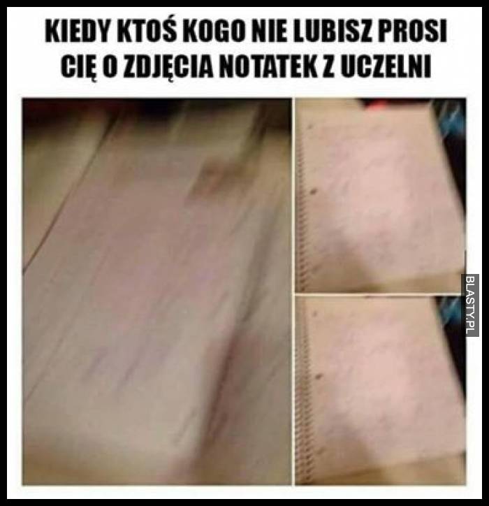 Kiedy ktoś kogo nie lubisz prosi Cię o zdjęcia notatek z uczelni