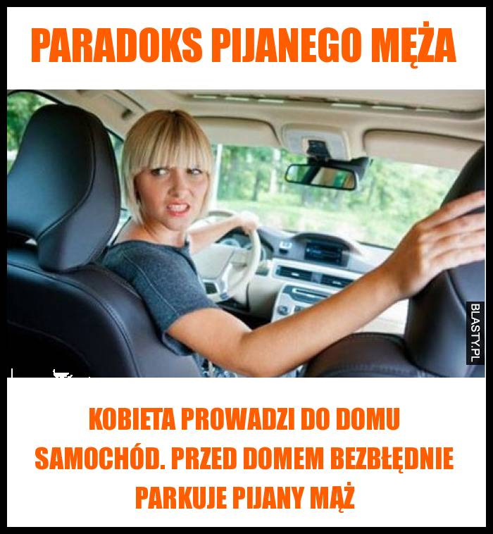Paradoks pijanego męża - Kobieta prowadzi do domu samochód. Przed domem bezbłędnie parkuje pijany mąż