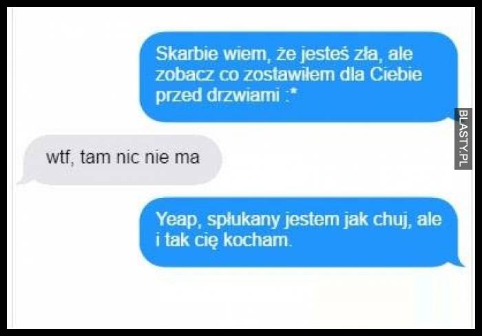 Skarbie wiem, że jesteś zła ale zobacz co zostawiłem pod drzwiami