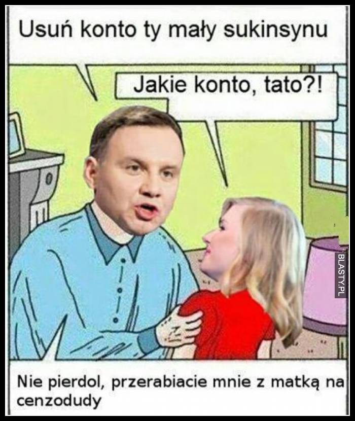 Usuń konto Ty mały skuwisynu - jakie konto tato, nie pier.. przerabiacie mnie z matką na cenzodudy