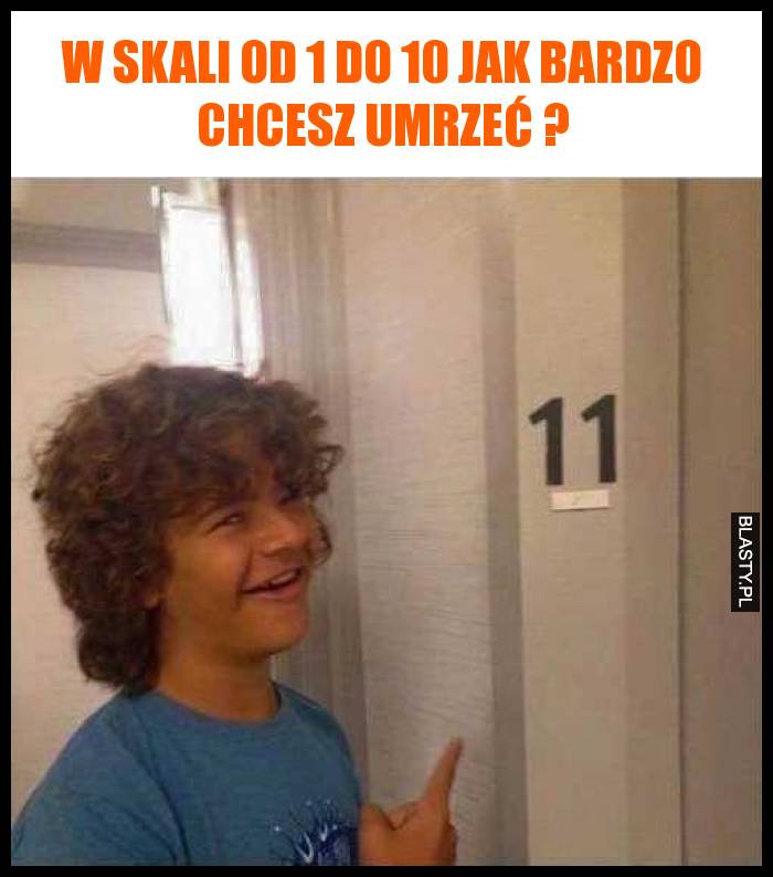 W skali od 1 do 10 jak bardzo chcesz umrzeć ?