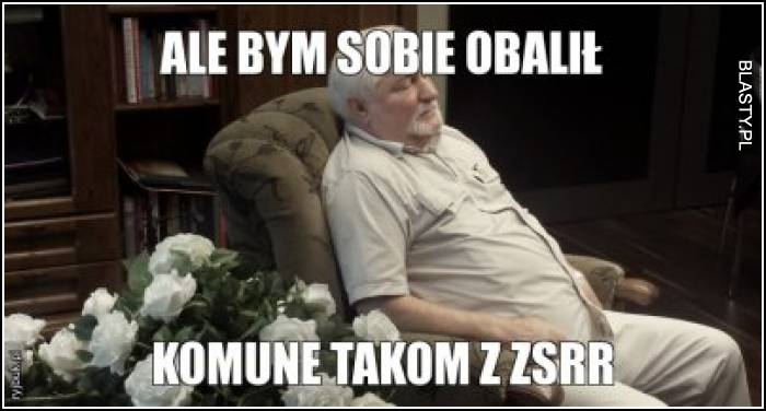 Ale bym sobie obalił komune takom z zsrr