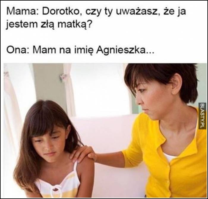 Dorotko czy uważasz, że jestem złą matką ? mam na imię agnieszka