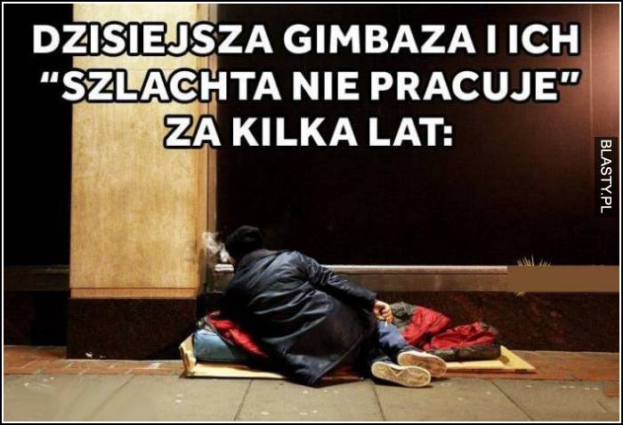 Dzisiejsza gimbaza i ich - szlachta nie pracuje