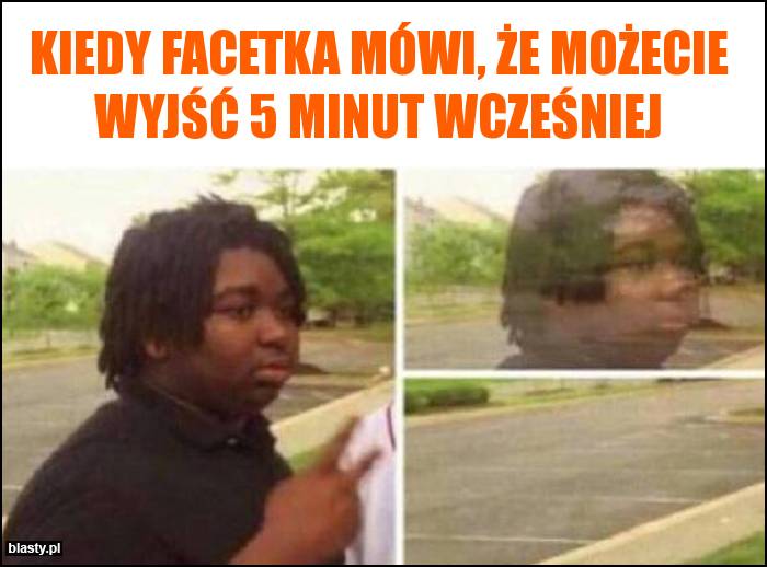 Kiedy facetka mówi, że możecie wyjść 5 minut wcześniej