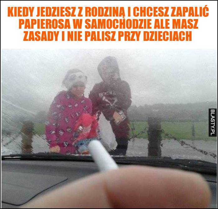 Kiedy jedziesz z rodziną i chcesz zapalić papierosa w samochodzie ale masz zasady i nie palisz przy dzieciach