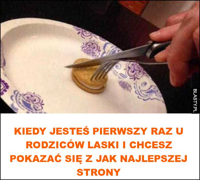 Kiedy jesteś pierwszy raz u rodziców laski