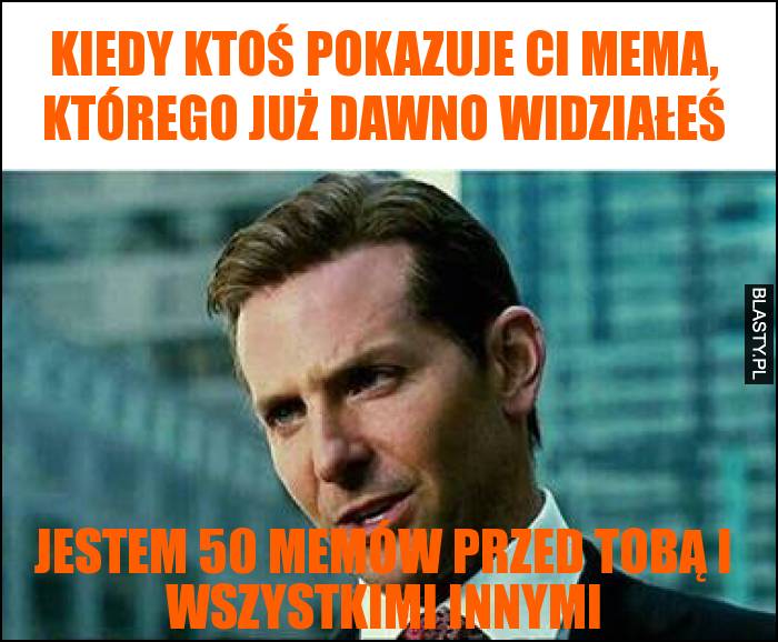 Kiedy ktoś pokazuje Ci mema, którego już dawno widziałeś