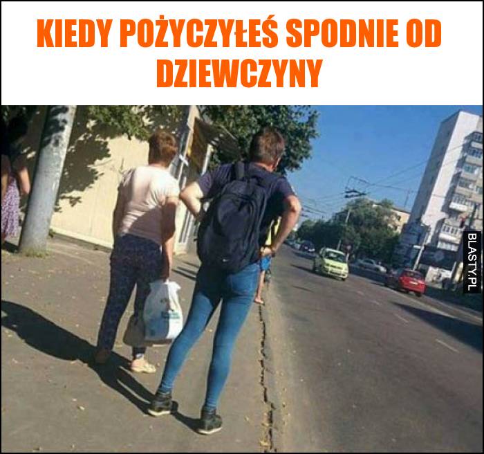 Kiedy pożyczyłeś spodnie od dziewczyny