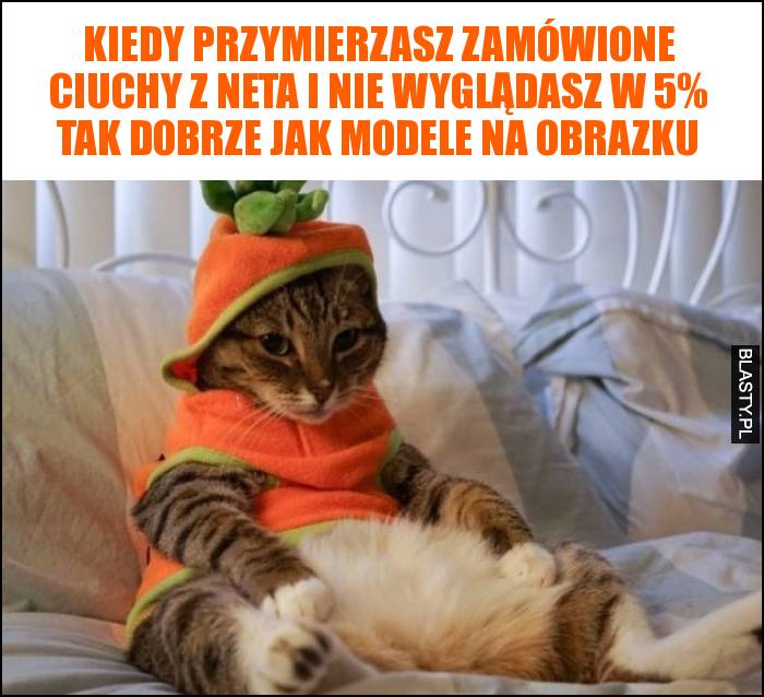 Kiedy przymierzasz zamówione ciuchy z neta i nie wyglądasz w 5% tak dobrze jak modele na obrazku