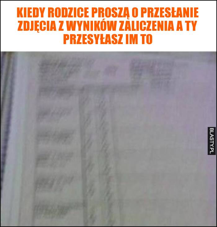 Kiedy rodzice proszą o przesłanie zdjęcia z wyników zaliczenia a Ty przesyłasz im to